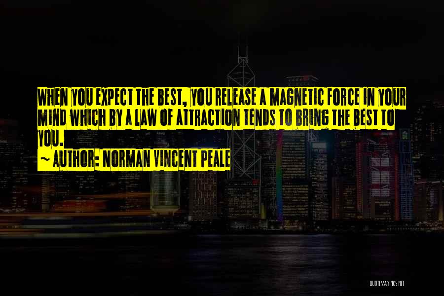 Norman Vincent Peale Quotes: When You Expect The Best, You Release A Magnetic Force In Your Mind Which By A Law Of Attraction Tends