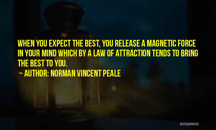 Norman Vincent Peale Quotes: When You Expect The Best, You Release A Magnetic Force In Your Mind Which By A Law Of Attraction Tends