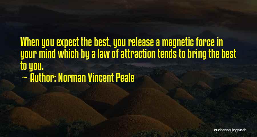 Norman Vincent Peale Quotes: When You Expect The Best, You Release A Magnetic Force In Your Mind Which By A Law Of Attraction Tends