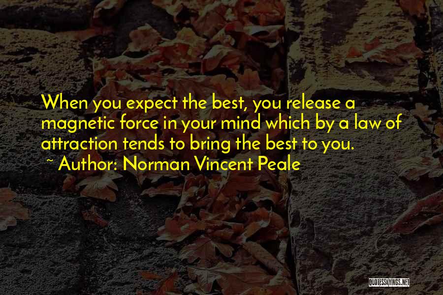 Norman Vincent Peale Quotes: When You Expect The Best, You Release A Magnetic Force In Your Mind Which By A Law Of Attraction Tends