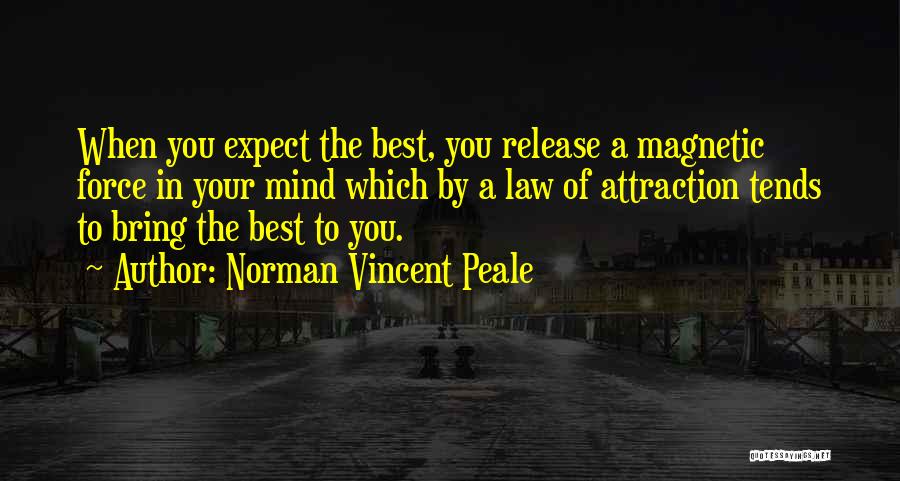 Norman Vincent Peale Quotes: When You Expect The Best, You Release A Magnetic Force In Your Mind Which By A Law Of Attraction Tends