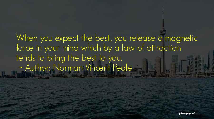 Norman Vincent Peale Quotes: When You Expect The Best, You Release A Magnetic Force In Your Mind Which By A Law Of Attraction Tends