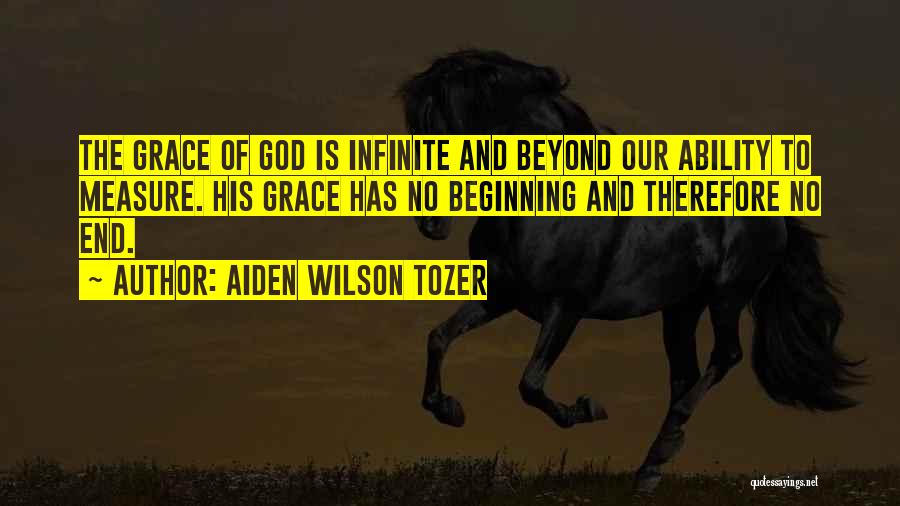 Aiden Wilson Tozer Quotes: The Grace Of God Is Infinite And Beyond Our Ability To Measure. His Grace Has No Beginning And Therefore No