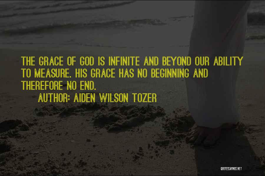 Aiden Wilson Tozer Quotes: The Grace Of God Is Infinite And Beyond Our Ability To Measure. His Grace Has No Beginning And Therefore No