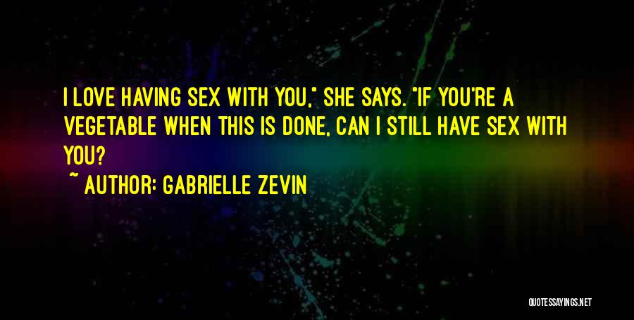 Gabrielle Zevin Quotes: I Love Having Sex With You, She Says. If You're A Vegetable When This Is Done, Can I Still Have