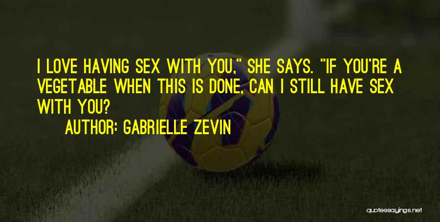 Gabrielle Zevin Quotes: I Love Having Sex With You, She Says. If You're A Vegetable When This Is Done, Can I Still Have