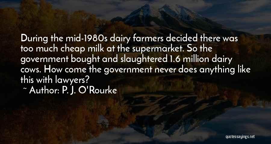P. J. O'Rourke Quotes: During The Mid-1980s Dairy Farmers Decided There Was Too Much Cheap Milk At The Supermarket. So The Government Bought And