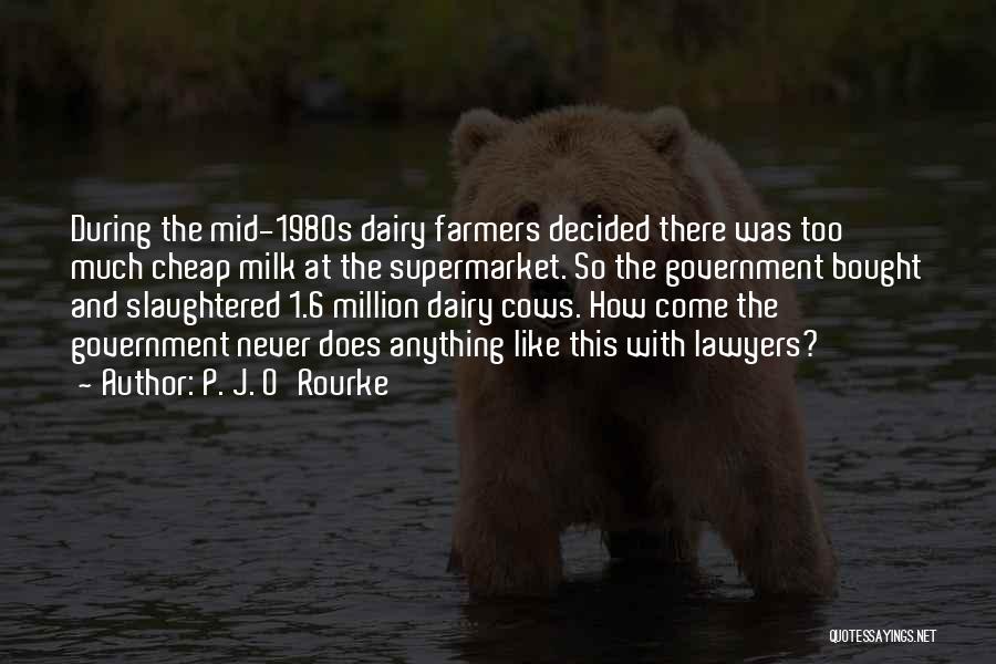 P. J. O'Rourke Quotes: During The Mid-1980s Dairy Farmers Decided There Was Too Much Cheap Milk At The Supermarket. So The Government Bought And