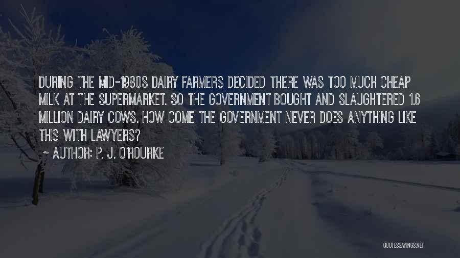 P. J. O'Rourke Quotes: During The Mid-1980s Dairy Farmers Decided There Was Too Much Cheap Milk At The Supermarket. So The Government Bought And
