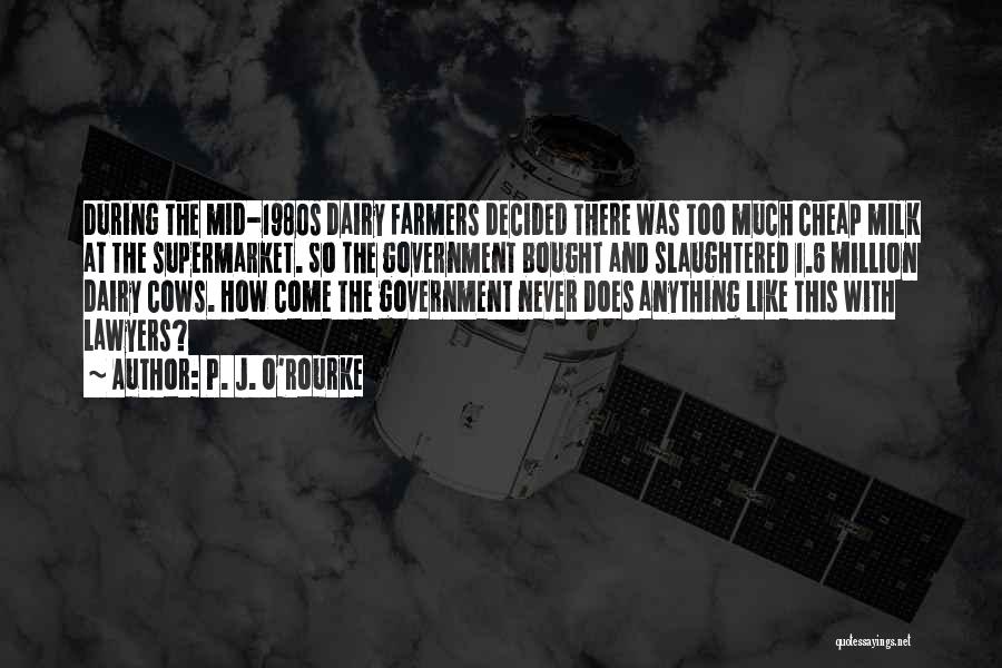 P. J. O'Rourke Quotes: During The Mid-1980s Dairy Farmers Decided There Was Too Much Cheap Milk At The Supermarket. So The Government Bought And