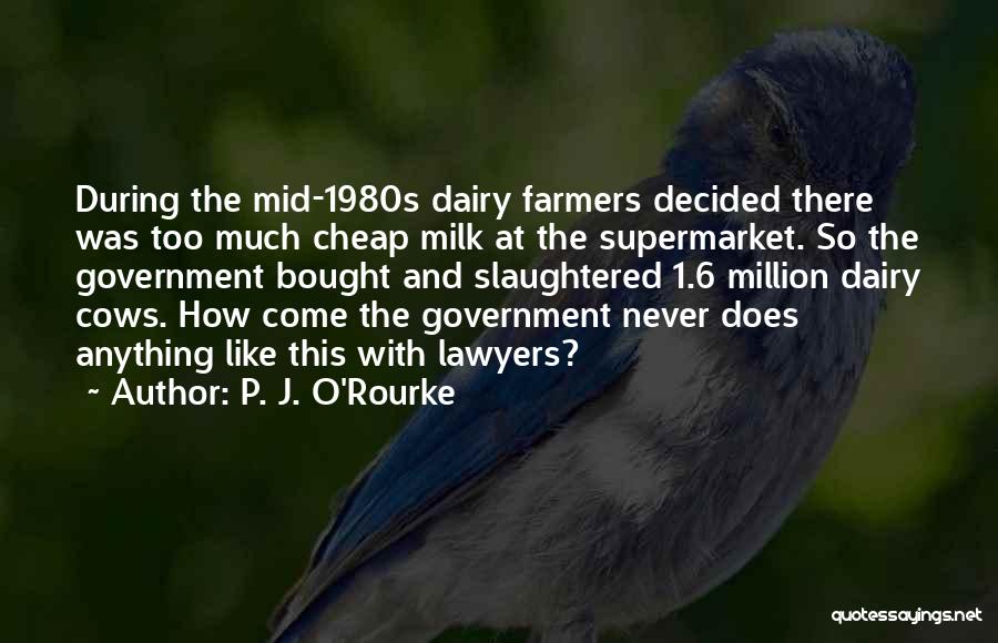 P. J. O'Rourke Quotes: During The Mid-1980s Dairy Farmers Decided There Was Too Much Cheap Milk At The Supermarket. So The Government Bought And