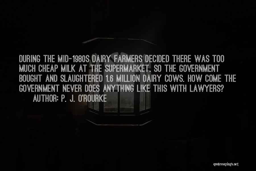 P. J. O'Rourke Quotes: During The Mid-1980s Dairy Farmers Decided There Was Too Much Cheap Milk At The Supermarket. So The Government Bought And