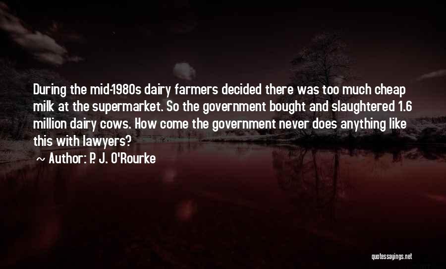 P. J. O'Rourke Quotes: During The Mid-1980s Dairy Farmers Decided There Was Too Much Cheap Milk At The Supermarket. So The Government Bought And