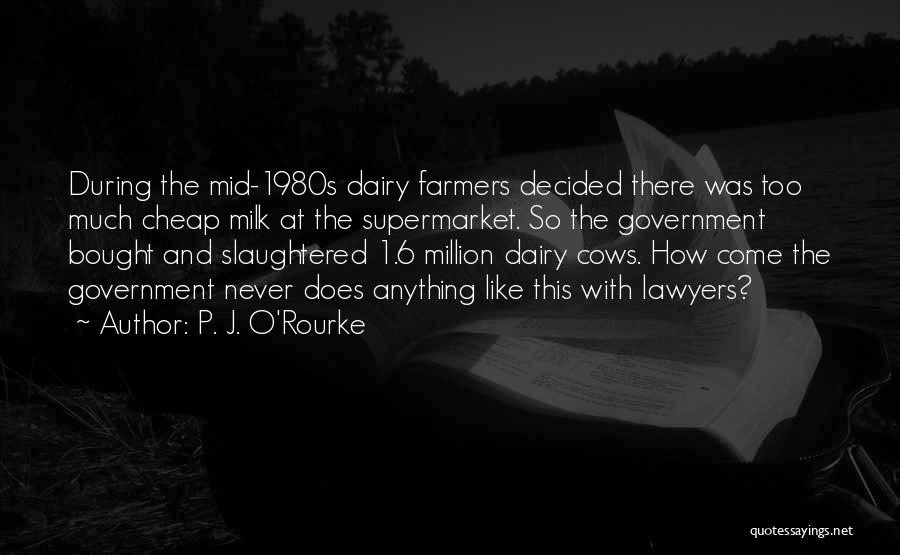P. J. O'Rourke Quotes: During The Mid-1980s Dairy Farmers Decided There Was Too Much Cheap Milk At The Supermarket. So The Government Bought And