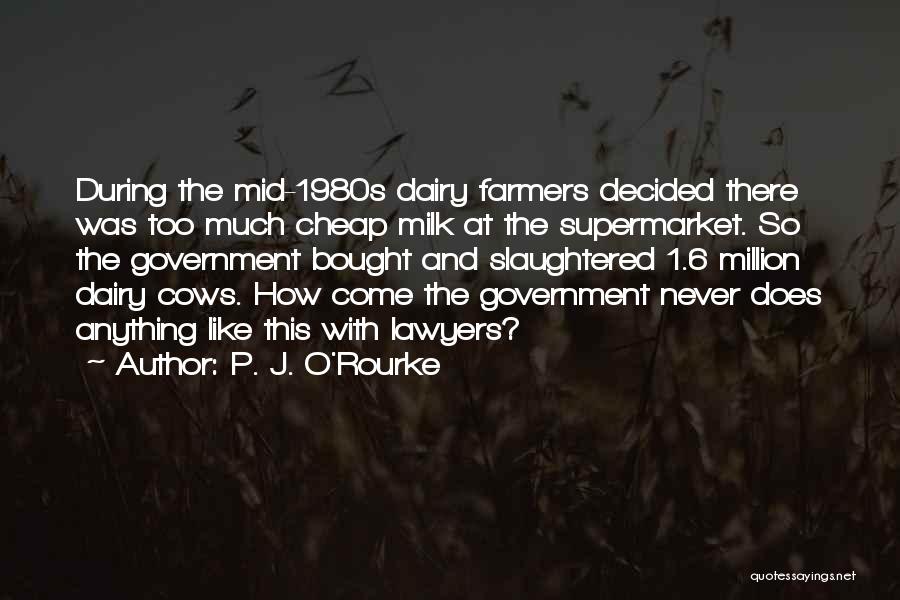 P. J. O'Rourke Quotes: During The Mid-1980s Dairy Farmers Decided There Was Too Much Cheap Milk At The Supermarket. So The Government Bought And