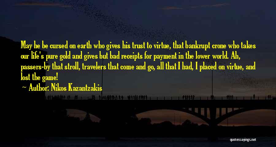 Nikos Kazantzakis Quotes: May He Be Cursed On Earth Who Gives His Trust To Virtue, That Bankrupt Crone Who Takes Our Life's Pure