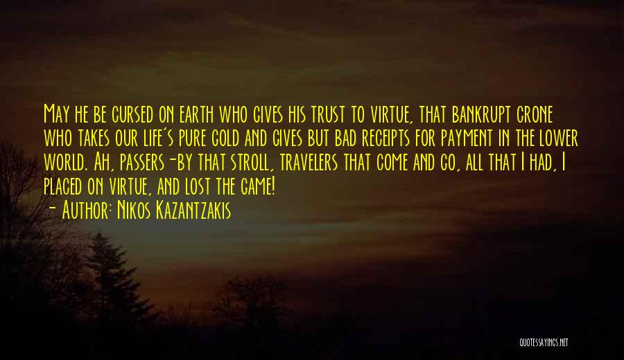 Nikos Kazantzakis Quotes: May He Be Cursed On Earth Who Gives His Trust To Virtue, That Bankrupt Crone Who Takes Our Life's Pure