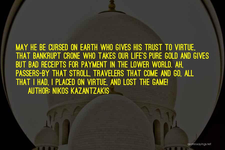 Nikos Kazantzakis Quotes: May He Be Cursed On Earth Who Gives His Trust To Virtue, That Bankrupt Crone Who Takes Our Life's Pure