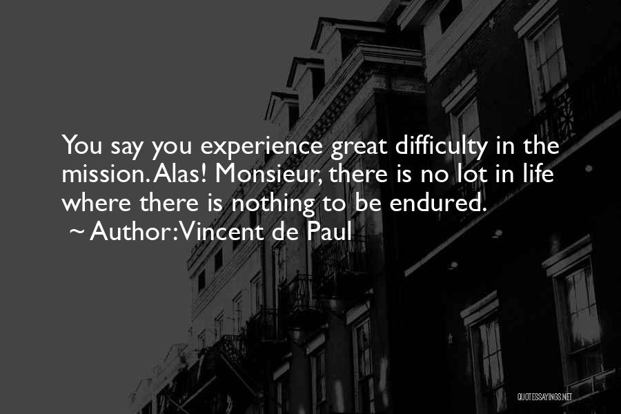Vincent De Paul Quotes: You Say You Experience Great Difficulty In The Mission. Alas! Monsieur, There Is No Lot In Life Where There Is