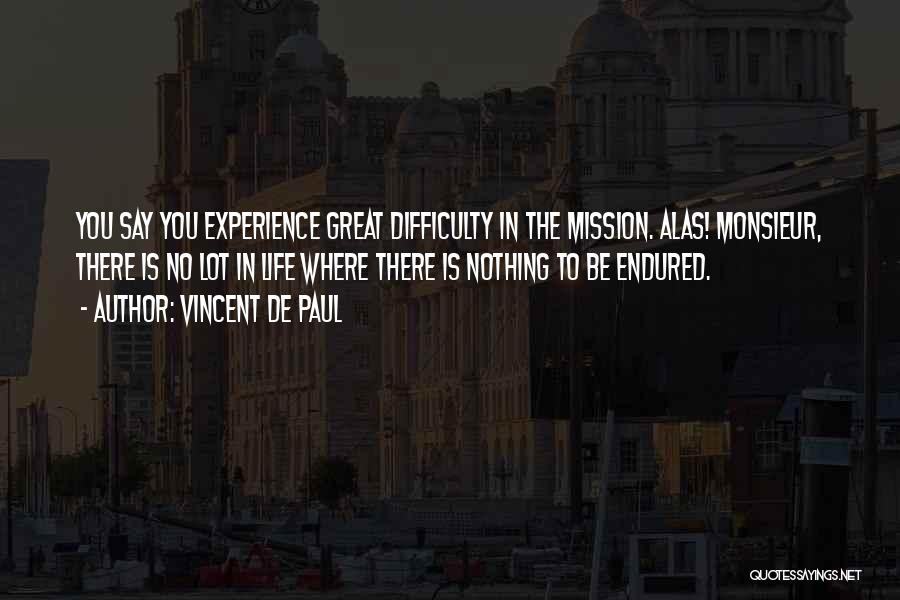 Vincent De Paul Quotes: You Say You Experience Great Difficulty In The Mission. Alas! Monsieur, There Is No Lot In Life Where There Is