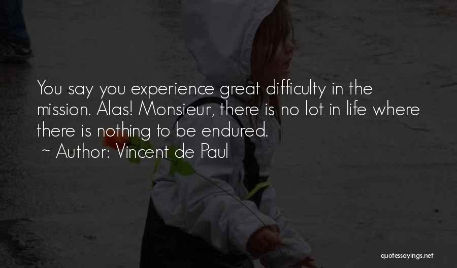 Vincent De Paul Quotes: You Say You Experience Great Difficulty In The Mission. Alas! Monsieur, There Is No Lot In Life Where There Is