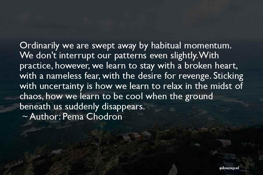 Pema Chodron Quotes: Ordinarily We Are Swept Away By Habitual Momentum. We Don't Interrupt Our Patterns Even Slightly. With Practice, However, We Learn