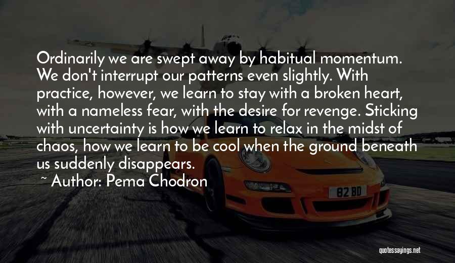 Pema Chodron Quotes: Ordinarily We Are Swept Away By Habitual Momentum. We Don't Interrupt Our Patterns Even Slightly. With Practice, However, We Learn