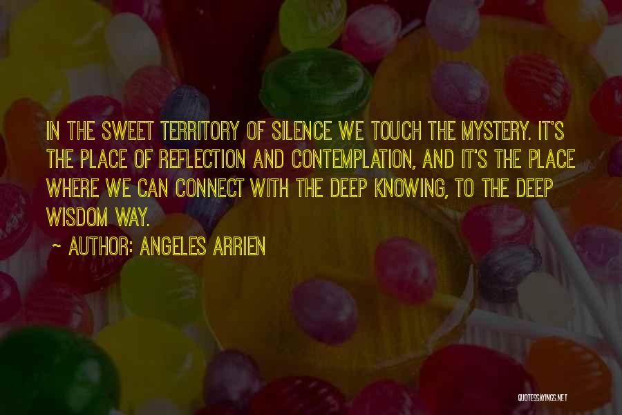 Angeles Arrien Quotes: In The Sweet Territory Of Silence We Touch The Mystery. It's The Place Of Reflection And Contemplation, And It's The