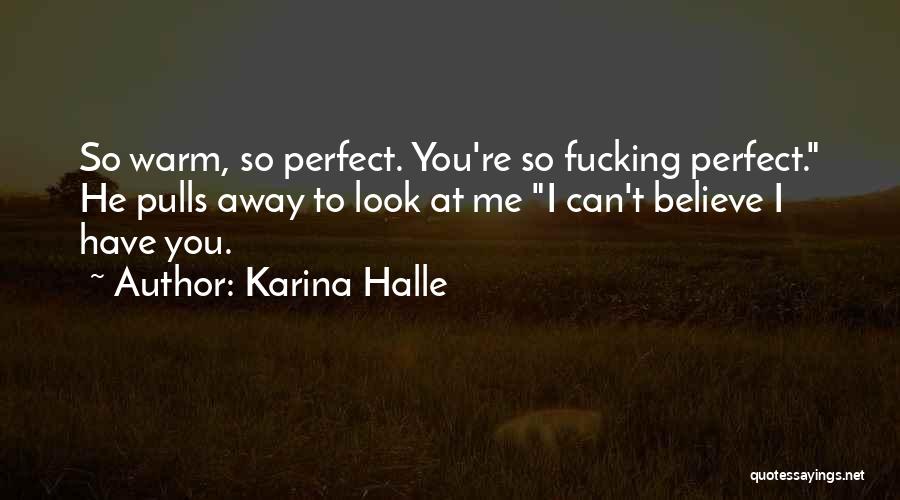 Karina Halle Quotes: So Warm, So Perfect. You're So Fucking Perfect. He Pulls Away To Look At Me I Can't Believe I Have
