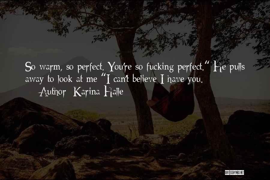 Karina Halle Quotes: So Warm, So Perfect. You're So Fucking Perfect. He Pulls Away To Look At Me I Can't Believe I Have