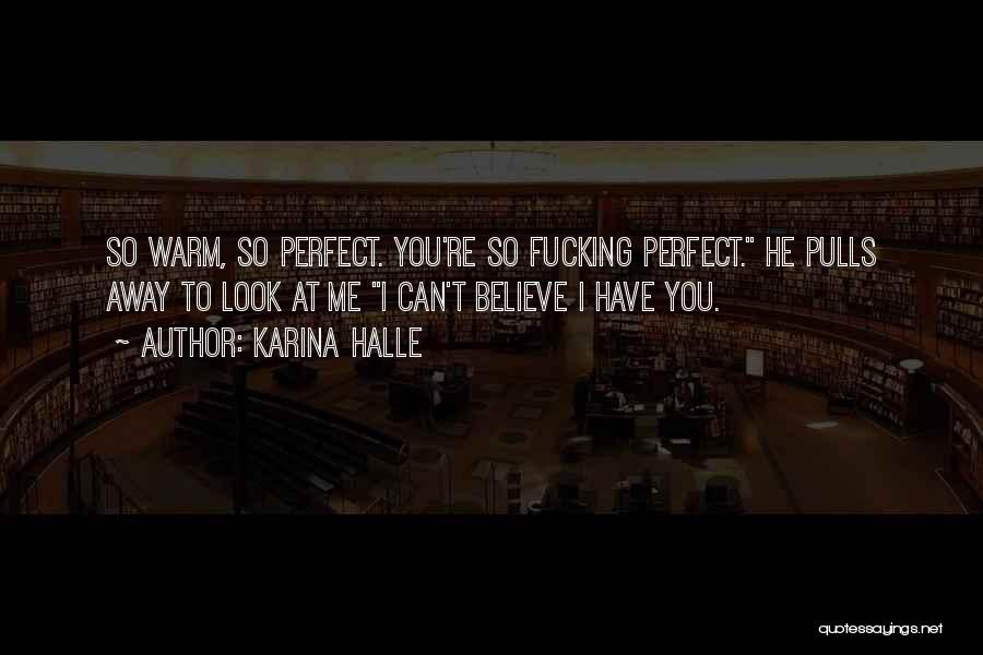 Karina Halle Quotes: So Warm, So Perfect. You're So Fucking Perfect. He Pulls Away To Look At Me I Can't Believe I Have