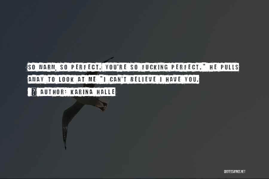 Karina Halle Quotes: So Warm, So Perfect. You're So Fucking Perfect. He Pulls Away To Look At Me I Can't Believe I Have