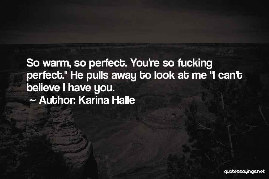 Karina Halle Quotes: So Warm, So Perfect. You're So Fucking Perfect. He Pulls Away To Look At Me I Can't Believe I Have