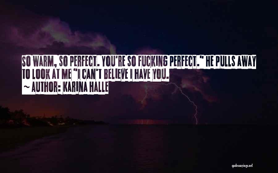 Karina Halle Quotes: So Warm, So Perfect. You're So Fucking Perfect. He Pulls Away To Look At Me I Can't Believe I Have