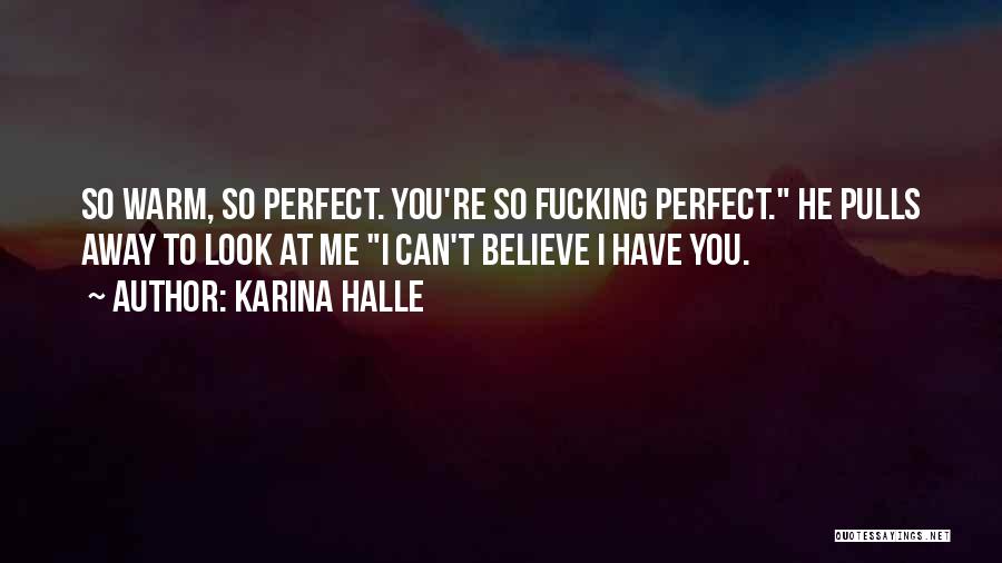 Karina Halle Quotes: So Warm, So Perfect. You're So Fucking Perfect. He Pulls Away To Look At Me I Can't Believe I Have