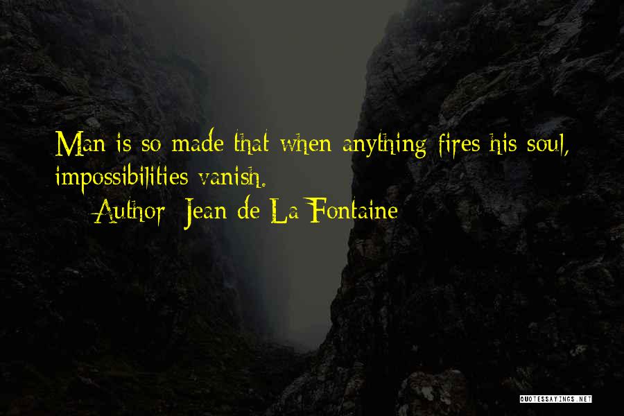 Jean De La Fontaine Quotes: Man Is So Made That When Anything Fires His Soul, Impossibilities Vanish.