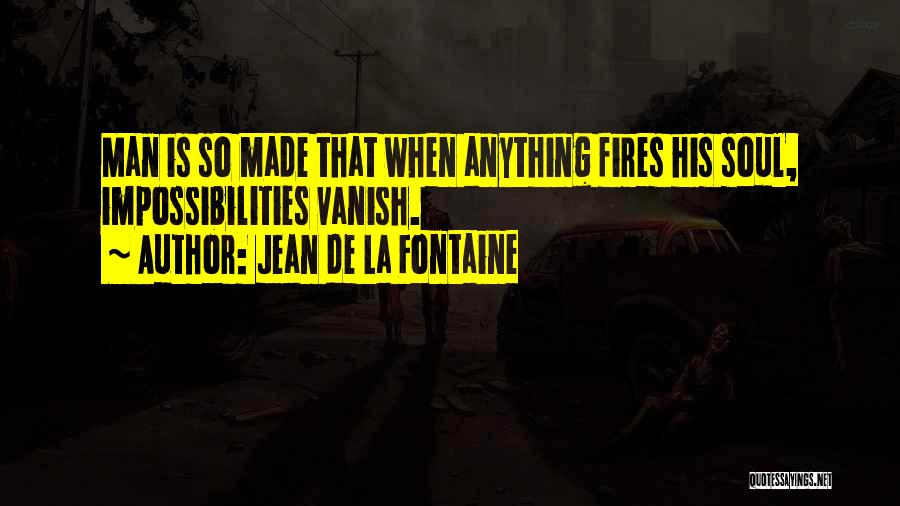 Jean De La Fontaine Quotes: Man Is So Made That When Anything Fires His Soul, Impossibilities Vanish.
