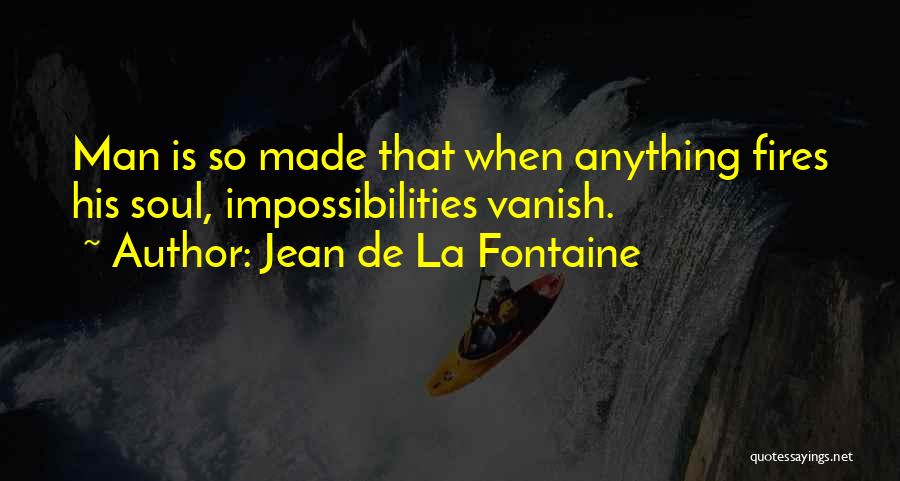 Jean De La Fontaine Quotes: Man Is So Made That When Anything Fires His Soul, Impossibilities Vanish.