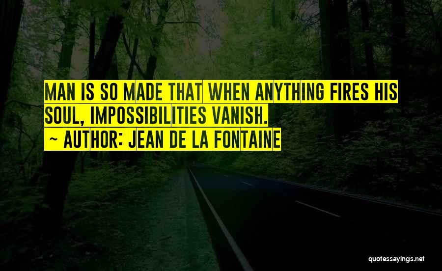 Jean De La Fontaine Quotes: Man Is So Made That When Anything Fires His Soul, Impossibilities Vanish.