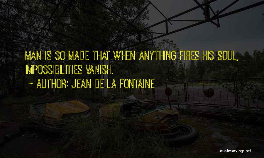 Jean De La Fontaine Quotes: Man Is So Made That When Anything Fires His Soul, Impossibilities Vanish.