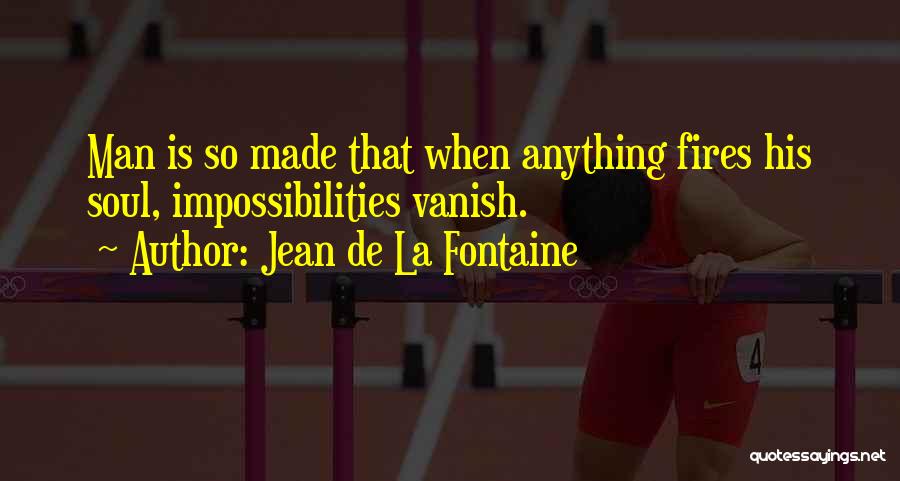 Jean De La Fontaine Quotes: Man Is So Made That When Anything Fires His Soul, Impossibilities Vanish.