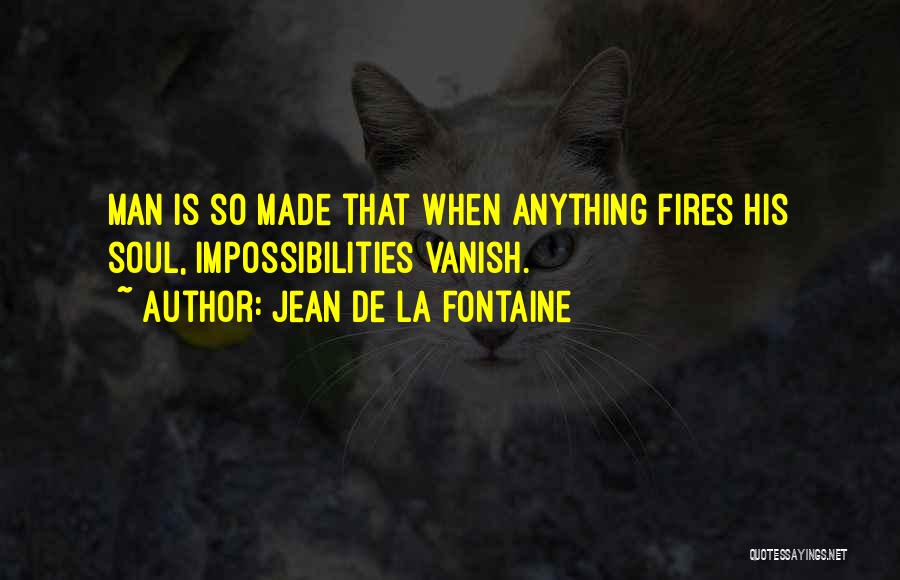 Jean De La Fontaine Quotes: Man Is So Made That When Anything Fires His Soul, Impossibilities Vanish.