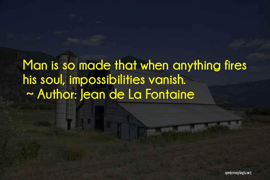 Jean De La Fontaine Quotes: Man Is So Made That When Anything Fires His Soul, Impossibilities Vanish.