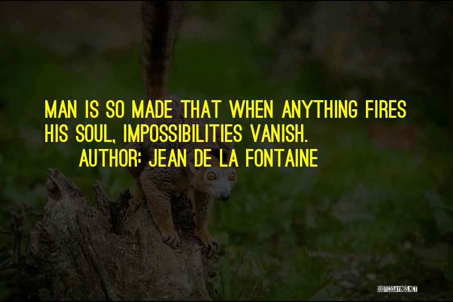 Jean De La Fontaine Quotes: Man Is So Made That When Anything Fires His Soul, Impossibilities Vanish.