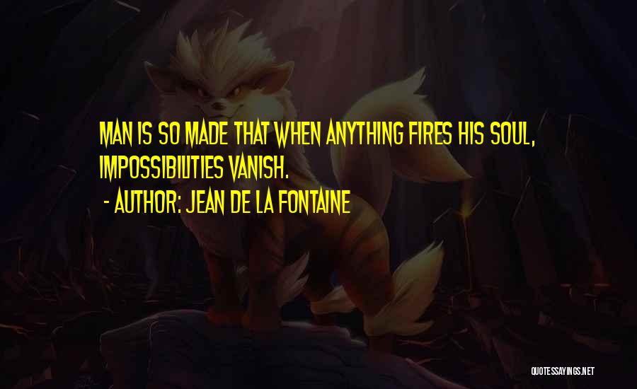 Jean De La Fontaine Quotes: Man Is So Made That When Anything Fires His Soul, Impossibilities Vanish.