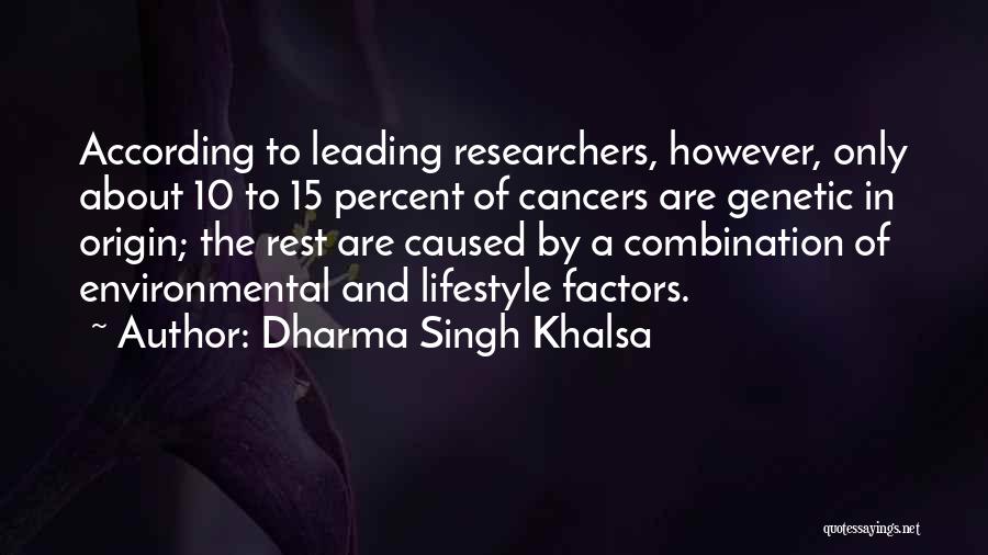 Dharma Singh Khalsa Quotes: According To Leading Researchers, However, Only About 10 To 15 Percent Of Cancers Are Genetic In Origin; The Rest Are