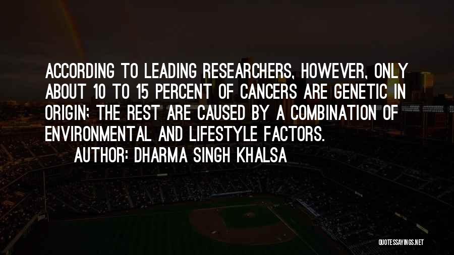 Dharma Singh Khalsa Quotes: According To Leading Researchers, However, Only About 10 To 15 Percent Of Cancers Are Genetic In Origin; The Rest Are