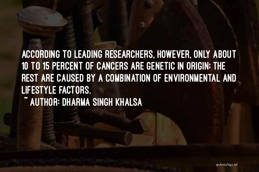 Dharma Singh Khalsa Quotes: According To Leading Researchers, However, Only About 10 To 15 Percent Of Cancers Are Genetic In Origin; The Rest Are