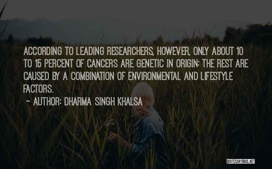 Dharma Singh Khalsa Quotes: According To Leading Researchers, However, Only About 10 To 15 Percent Of Cancers Are Genetic In Origin; The Rest Are
