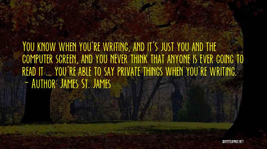 James St. James Quotes: You Know When You're Writing, And It's Just You And The Computer Screen, And You Never Think That Anyone Is